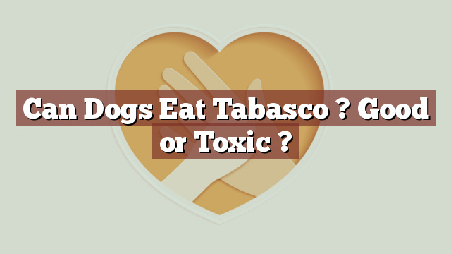 Can Dogs Eat Tabasco ? Good or Toxic ?