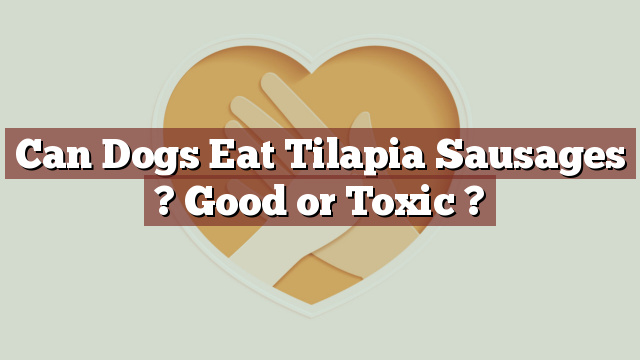 Can Dogs Eat Tilapia Sausages ? Good or Toxic ?