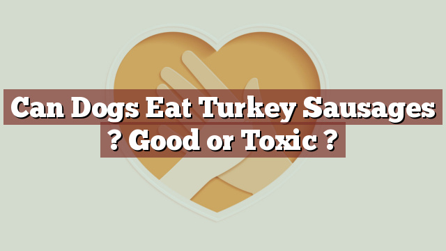 Can Dogs Eat Turkey Sausages ? Good or Toxic ?