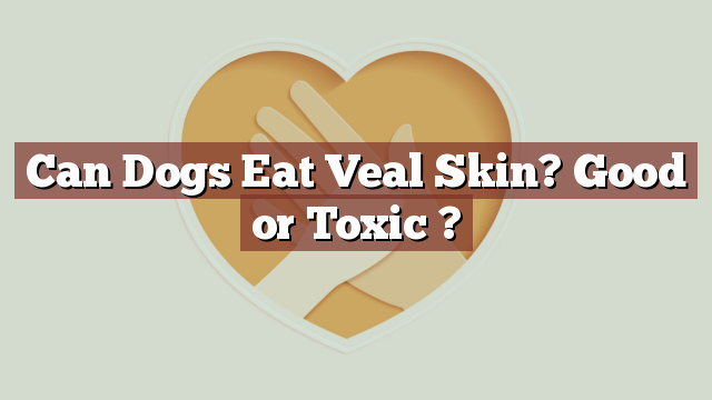 Can Dogs Eat Veal Skin? Good or Toxic ?
