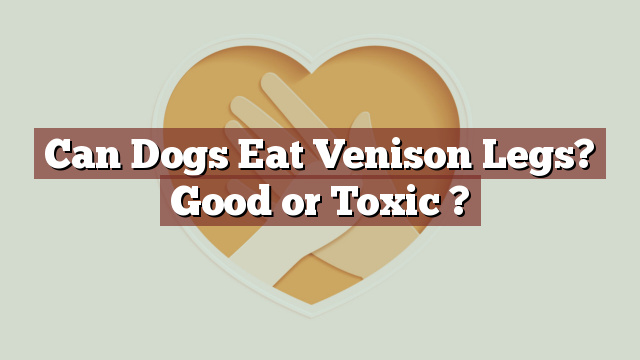 Can Dogs Eat Venison Legs? Good or Toxic ?