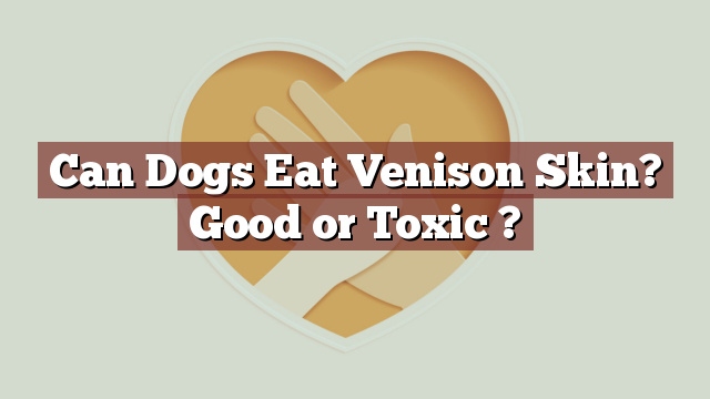 Can Dogs Eat Venison Skin? Good or Toxic ?
