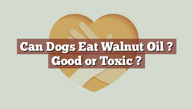 Can Dogs Eat Walnut Oil ? Good or Toxic ?