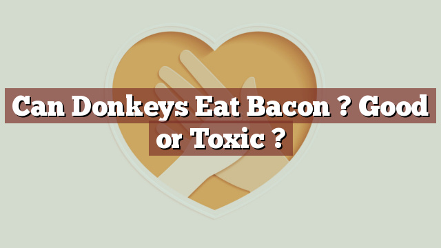 Can Donkeys Eat Bacon ? Good or Toxic ?
