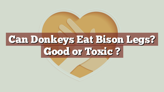 Can Donkeys Eat Bison Legs? Good or Toxic ?