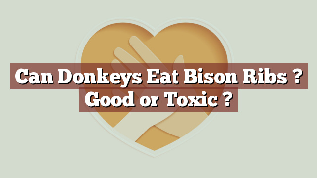 Can Donkeys Eat Bison Ribs ? Good or Toxic ?