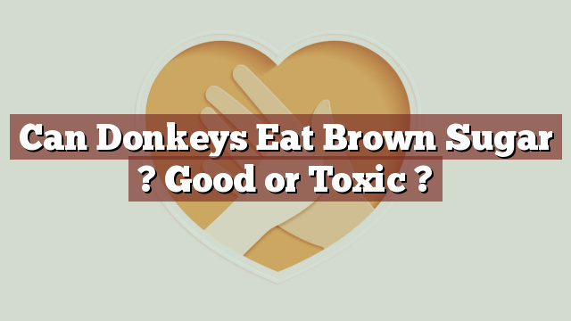 Can Donkeys Eat Brown Sugar ? Good or Toxic ?