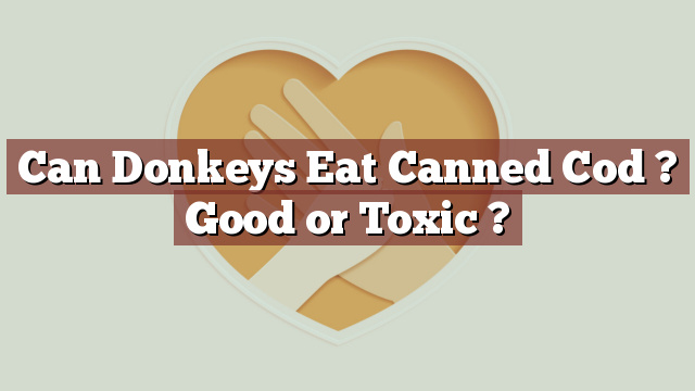 Can Donkeys Eat Canned Cod ? Good or Toxic ?