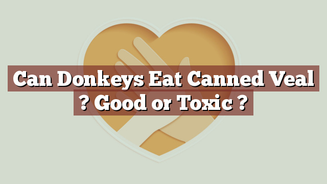 Can Donkeys Eat Canned Veal ? Good or Toxic ?