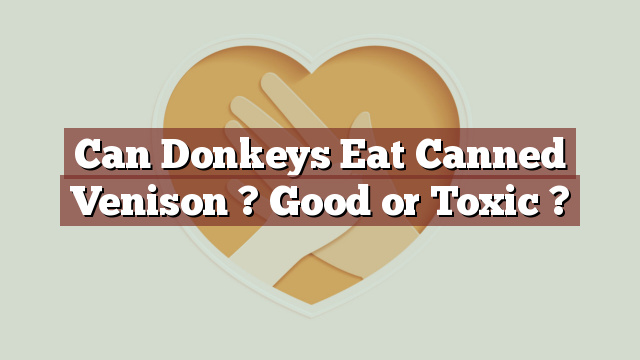 Can Donkeys Eat Canned Venison ? Good or Toxic ?