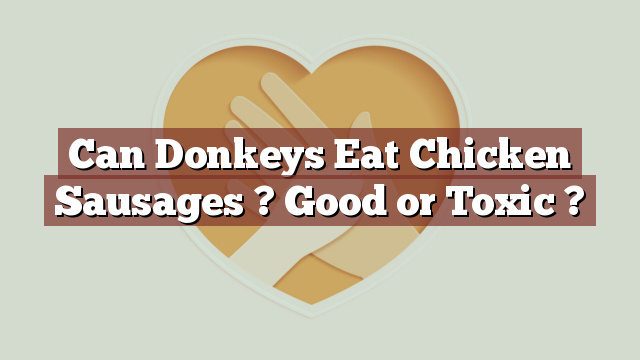 Can Donkeys Eat Chicken Sausages ? Good or Toxic ?