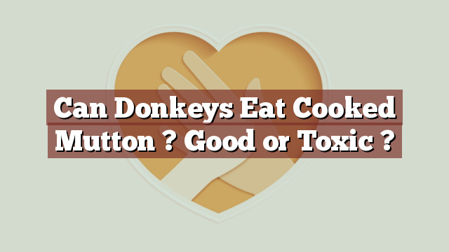 Can Donkeys Eat Cooked Mutton ? Good or Toxic ?