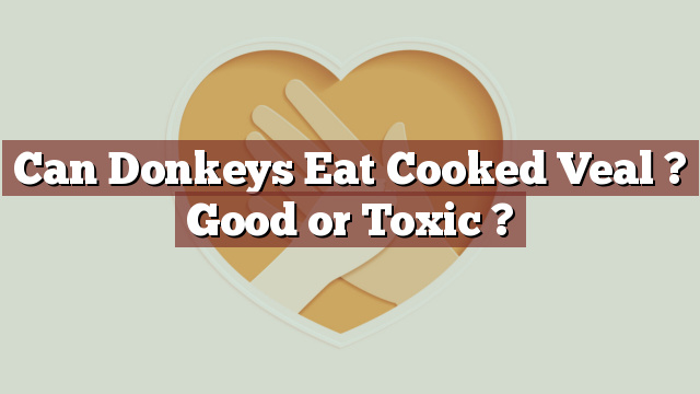 Can Donkeys Eat Cooked Veal ? Good or Toxic ?