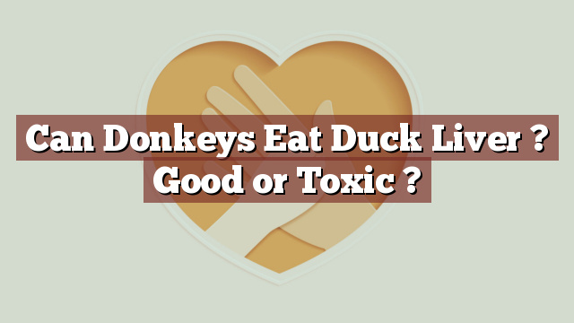 Can Donkeys Eat Duck Liver ? Good or Toxic ?
