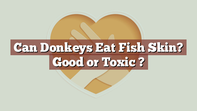 Can Donkeys Eat Fish Skin? Good or Toxic ?