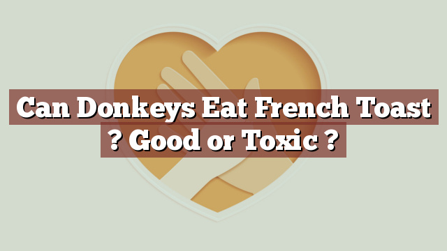 Can Donkeys Eat French Toast ? Good or Toxic ?
