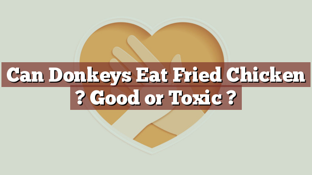 Can Donkeys Eat Fried Chicken ? Good or Toxic ?