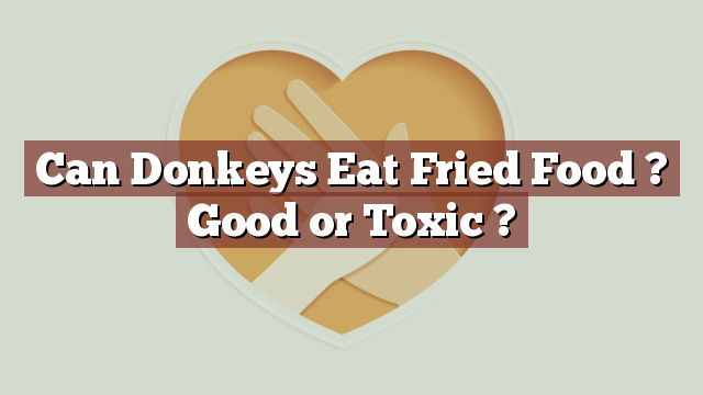 Can Donkeys Eat Fried Food ? Good or Toxic ?