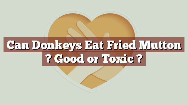Can Donkeys Eat Fried Mutton ? Good or Toxic ?