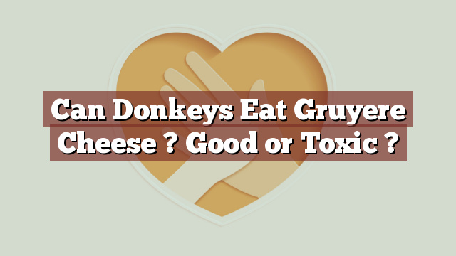 Can Donkeys Eat Gruyere Cheese ? Good or Toxic ?