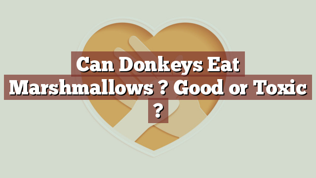 Can Donkeys Eat Marshmallows ? Good or Toxic ?