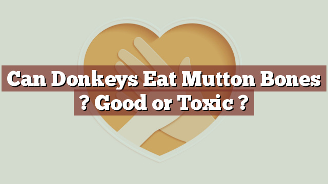 Can Donkeys Eat Mutton Bones ? Good or Toxic ?