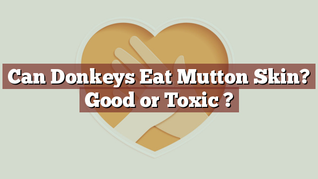 Can Donkeys Eat Mutton Skin? Good or Toxic ?