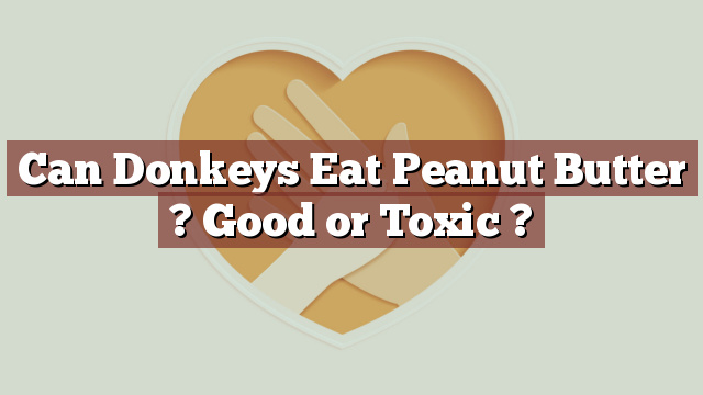 Can Donkeys Eat Peanut Butter ? Good or Toxic ?