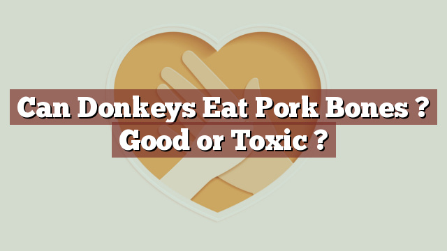 Can Donkeys Eat Pork Bones ? Good or Toxic ?