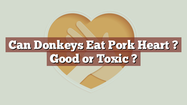 Can Donkeys Eat Pork Heart ? Good or Toxic ?