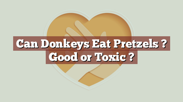 Can Donkeys Eat Pretzels ? Good or Toxic ?