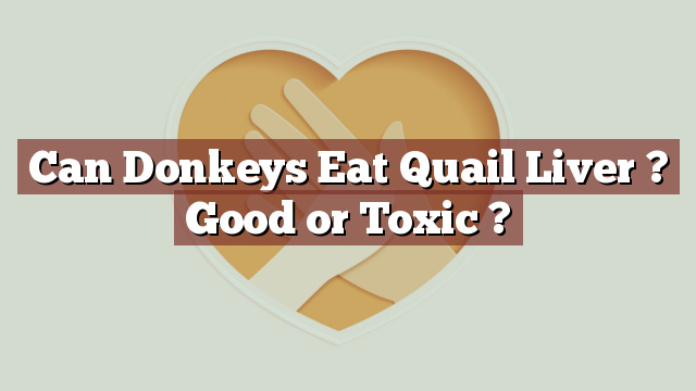 Can Donkeys Eat Quail Liver ? Good or Toxic ?