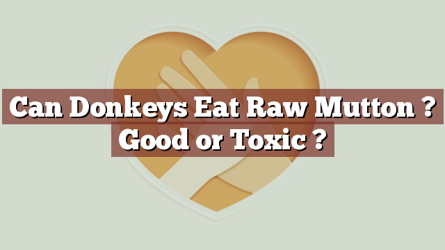 Can Donkeys Eat Raw Mutton ? Good or Toxic ?