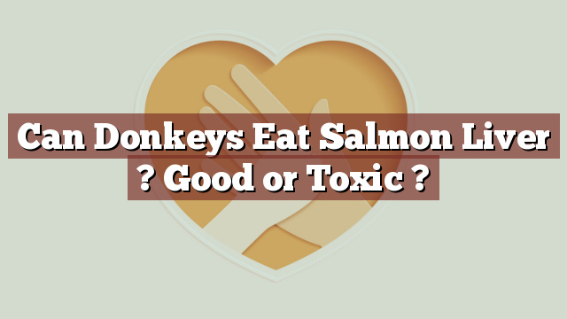 Can Donkeys Eat Salmon Liver ? Good or Toxic ?