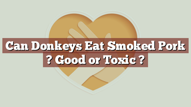 Can Donkeys Eat Smoked Pork ? Good or Toxic ?