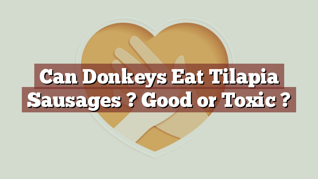 Can Donkeys Eat Tilapia Sausages ? Good or Toxic ?