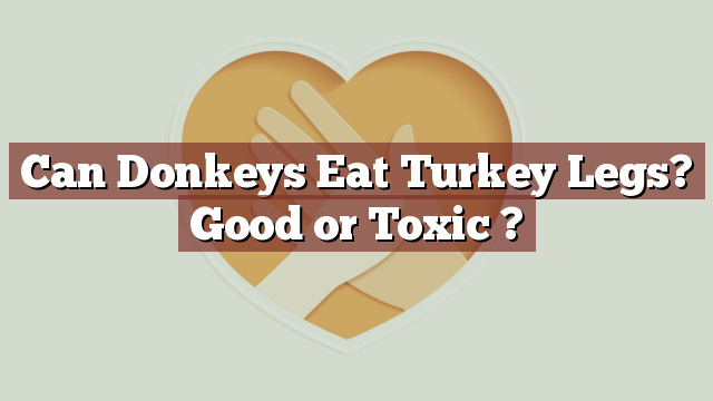 Can Donkeys Eat Turkey Legs? Good or Toxic ?