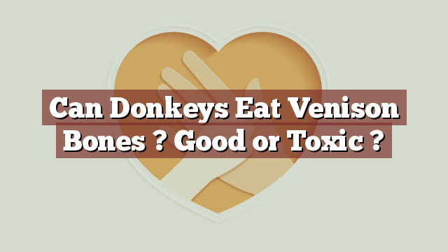 Can Donkeys Eat Venison Bones ? Good or Toxic ?