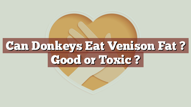 Can Donkeys Eat Venison Fat ? Good or Toxic ?