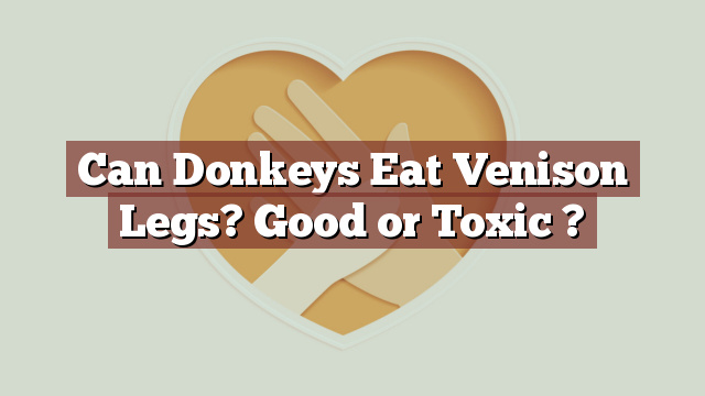 Can Donkeys Eat Venison Legs? Good or Toxic ?
