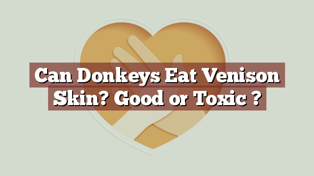 Can Donkeys Eat Venison Skin? Good or Toxic ?