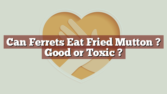 Can Ferrets Eat Fried Mutton ? Good or Toxic ?