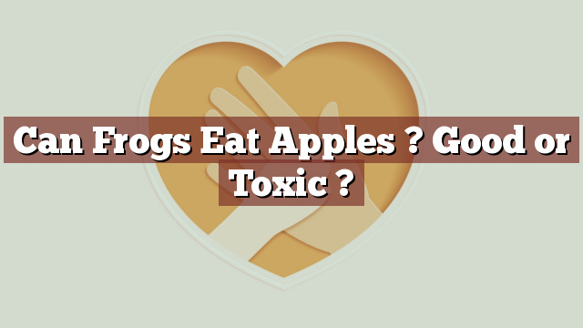 Can Frogs Eat Apples ? Good or Toxic ?