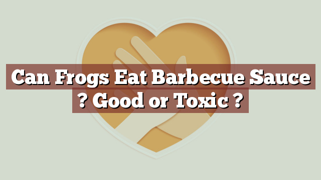 Can Frogs Eat Barbecue Sauce ? Good or Toxic ?