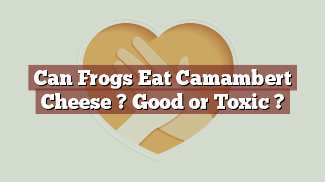 Can Frogs Eat Camambert Cheese ? Good or Toxic ?