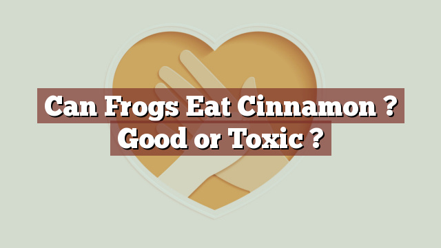 Can Frogs Eat Cinnamon ? Good or Toxic ?