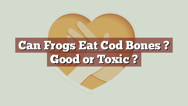 Can Frogs Eat Cod Bones ? Good or Toxic ?
