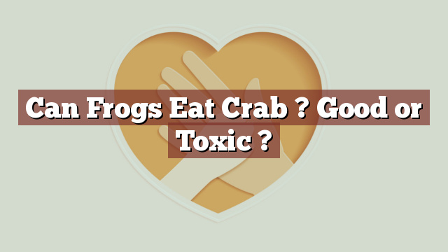 Can Frogs Eat Crab ? Good or Toxic ?