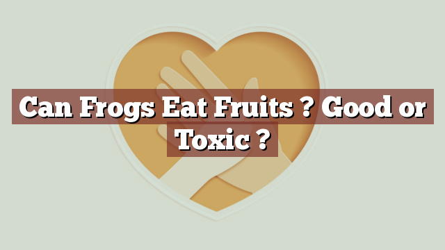 Can Frogs Eat Fruits ? Good or Toxic ?