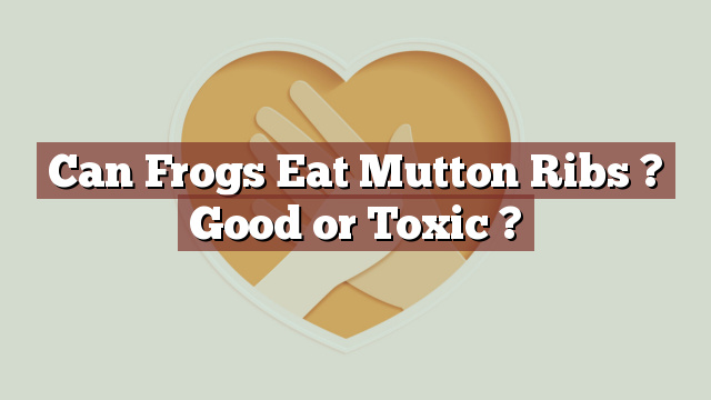 Can Frogs Eat Mutton Ribs ? Good or Toxic ?